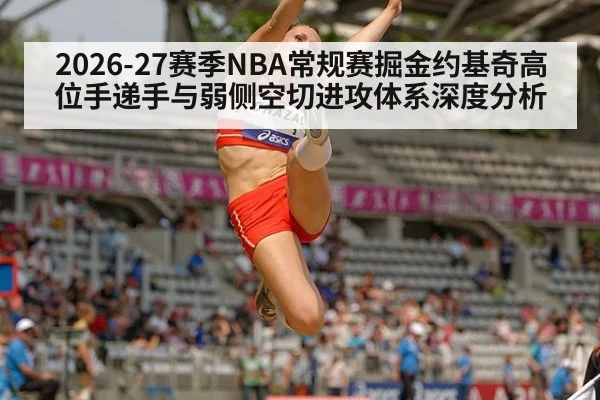 2026-27赛季NBA常规赛掘金约基奇高位手递手与弱侧空切进攻体系深度分析